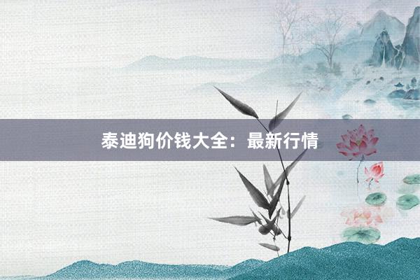 泰迪狗价钱大全：最新行情