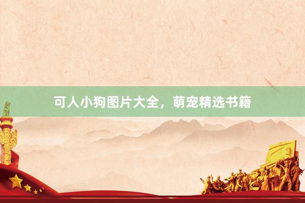 可人小狗图片大全，萌宠精选书籍